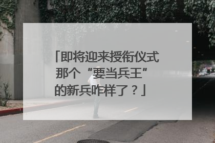 即将迎来授衔仪式 那个“要当兵王”的新兵咋样了？