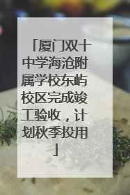 厦门双十中学海沧附属学校东屿校区完成竣工验收，计划秋季投用
