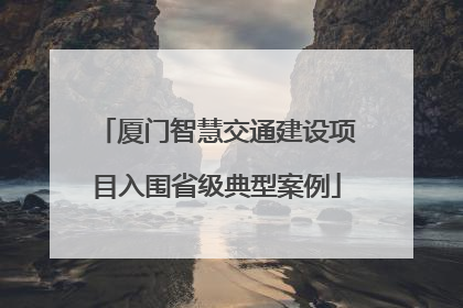 厦门智慧交通建设项目入围省级典型案例