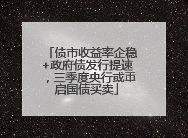 债市收益率企稳+政府债发行提速，三季度央行或重启国债买卖
