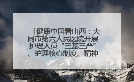 健康中国看山西：大同市第六人民医院开展护理人员“三基三严”、护理核心制度、精神科防暴技能培训