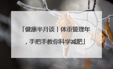 健康半月谈丨体重管理年，手把手教你科学减肥