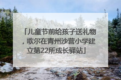 儿童节前给孩子送礼物，歌尔在青州沙营小学建立第22所成长驿站