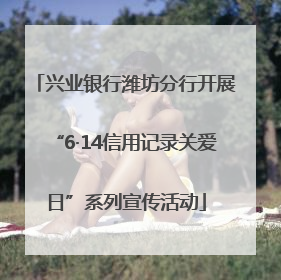 兴业银行潍坊分行开展“6·14信用记录关爱日”系列宣传活动