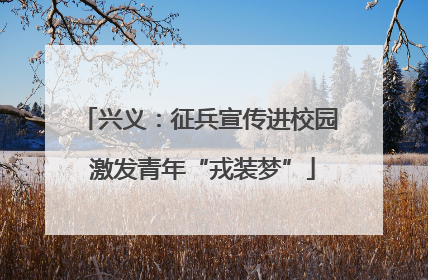 兴义：征兵宣传进校园 激发青年“戎装梦”