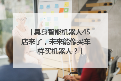 具身智能机器人4S店来了，未来能像买车一样买机器人？