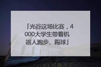 光谷这场比赛，4000大学生带着机器人跑步、踢球