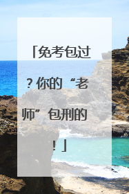 免考包过？你的“老师”包刑的！