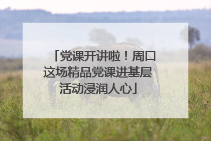 党课开讲啦！周口这场精品党课进基层活动浸润人心