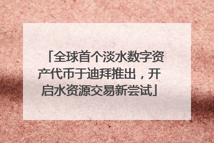 全球首个淡水数字资产代币于迪拜推出，开启水资源交易新尝试