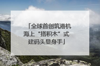 全球首创筑港机海上“搭积木”式建码头显身手
