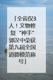 全省仅3人！文物修复“神手”郭汉中荣获第九届全国道德模范称号