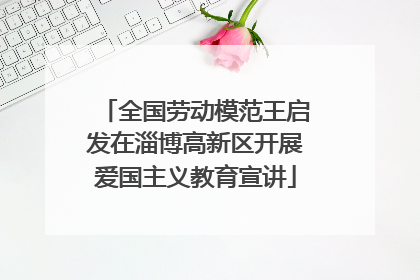 全国劳动模范王启发在淄博高新区开展爱国主义教育宣讲