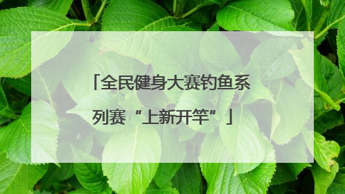 全民健身大赛钓鱼系列赛“上新开竿”