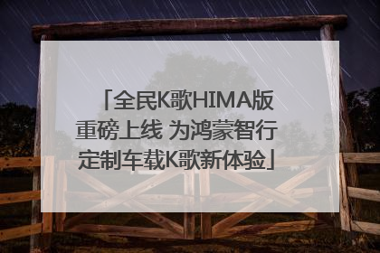 全民K歌HIMA版重磅上线 为鸿蒙智行定制车载K歌新体验