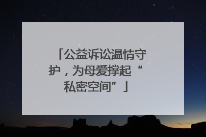 公益诉讼温情守护，为母爱撑起“私密空间”