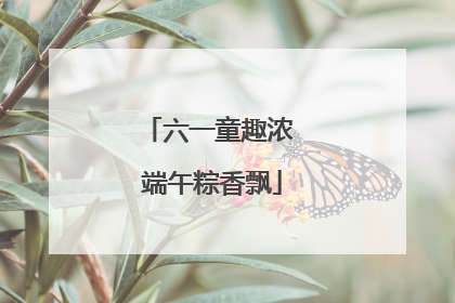 六一童趣浓 端午粽香飘