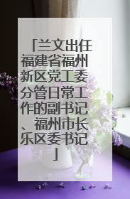 兰文出任福建省福州新区党工委分管日常工作的副书记、福州市长乐区委书记