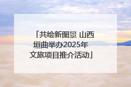共绘新图景 山西垣曲举办2025年文旅项目推介活动