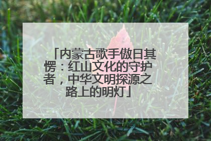 内蒙古歌手傲日其愣：红山文化的守护者，中华文明探源之路上的明灯