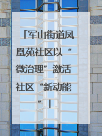 军山街道凤凰苑社区以“微治理”激活社区“新动能”