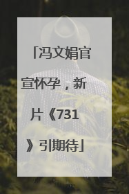冯文娟官宣怀孕，新片《731》引期待