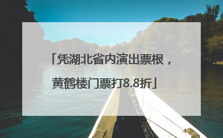 凭湖北省内演出票根，黄鹤楼门票打8.8折