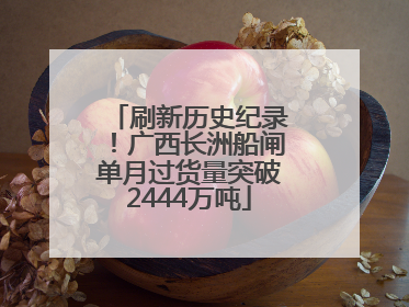 刷新历史纪录！广西长洲船闸单月过货量突破2444万吨