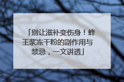 别让滋补变伤身！蜂王浆冻干粉的副作用与禁忌，一文讲透