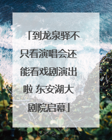 到龙泉驿不只看演唱会还能看戏剧演出啦 东安湖大剧院启幕