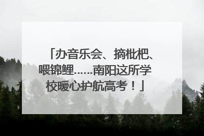 办音乐会、摘枇杷、喂锦鲤……南阳这所学校暖心护航高考！