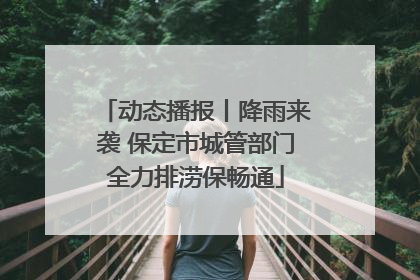 动态播报丨降雨来袭 保定市城管部门全力排涝保畅通
