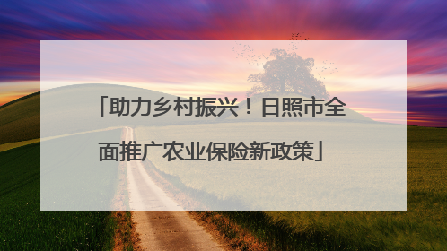 助力乡村振兴！日照市全面推广农业保险新政策