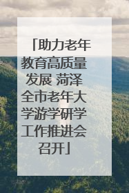 助力老年教育高质量发展 菏泽全市老年大学游学研学工作推进会召开