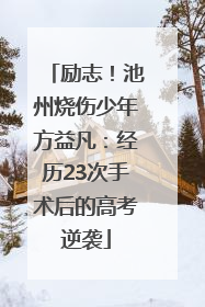 励志！池州烧伤少年方益凡：经历23次手术后的高考逆袭