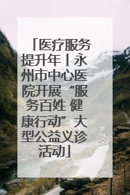 医疗服务提升年丨永州市中心医院开展“服务百姓 健康行动”大型公益义诊活动