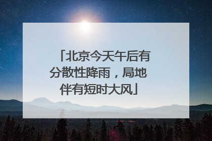 北京今天午后有分散性降雨，局地伴有短时大风