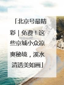 北京号最精彩｜免费！这些京城小众凉爽秘境，溪水清透美如画