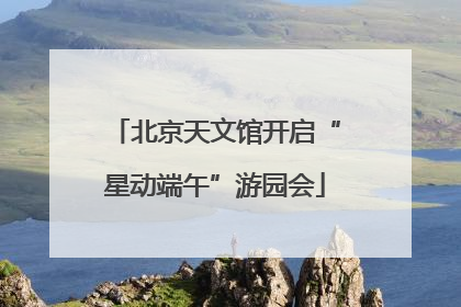 北京天文馆开启“星动端午”游园会