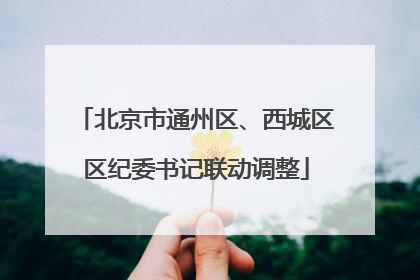 北京市通州区、西城区区纪委书记联动调整