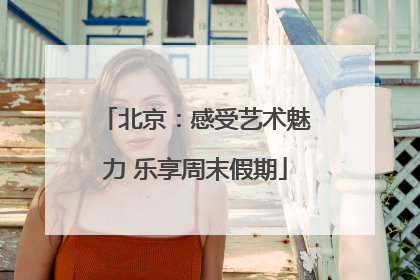 北京：感受艺术魅力 乐享周末假期