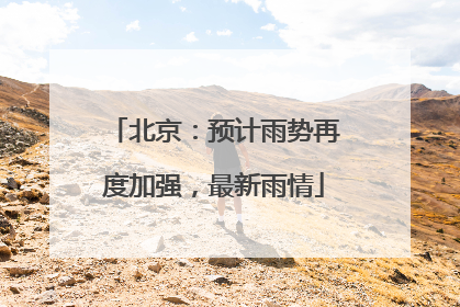 北京：预计雨势再度加强，最新雨情