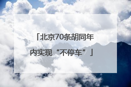 北京70条胡同年内实现“不停车”
