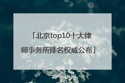 北京top10十大律师事务所排名权威公布