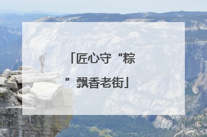 匠心守“粽”飘香老街