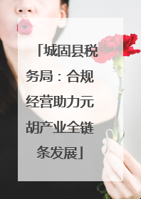 城固县税务局：合规经营助力元胡产业全链条发展