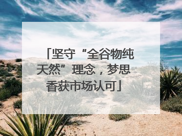 坚守“全谷物纯天然”理念，梦思香获市场认可