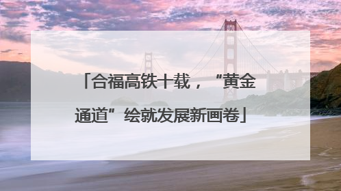 合福高铁十载，“黄金通道”绘就发展新画卷