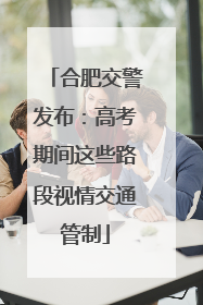 合肥交警发布：高考期间这些路段视情交通管制