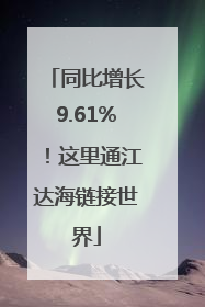 同比增长9.61%！这里通江达海链接世界